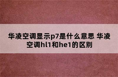 华凌空调显示p7是什么意思 华凌空调hl1和he1的区别